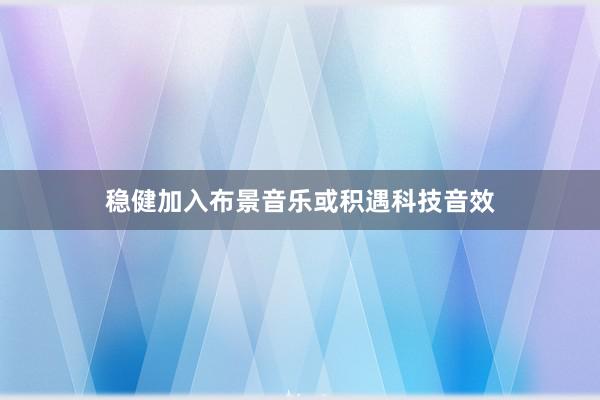 稳健加入布景音乐或积遇科技音效