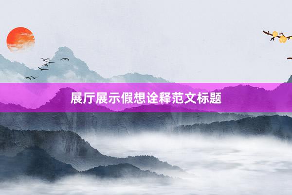 展厅展示假想诠释范文标题