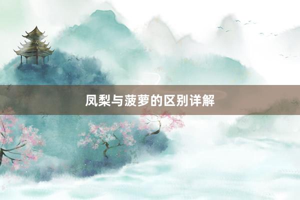 凤梨与菠萝的区别详解