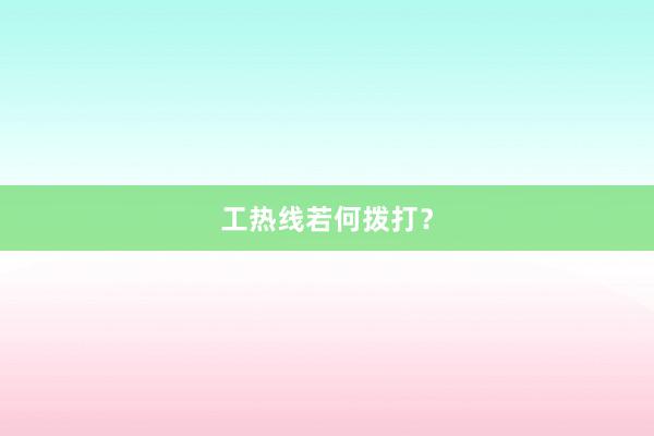 工热线若何拨打?